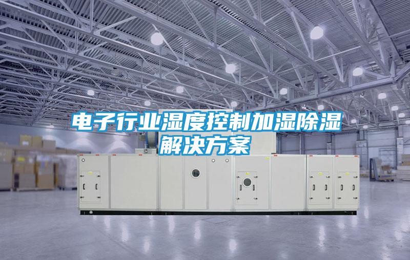电子行业湿度控制加湿除湿解决方案