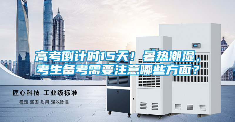 高考倒计时15天！暑热潮湿，考生备考需要注意哪些方面？