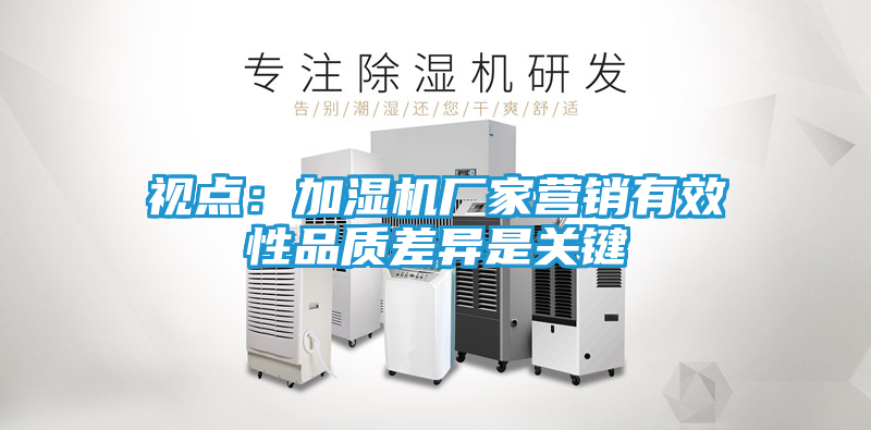 视点：加湿机厂家营销有效性品质差异是关键