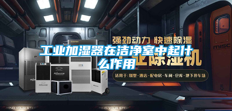 工业加湿器在洁净室中起什么作用