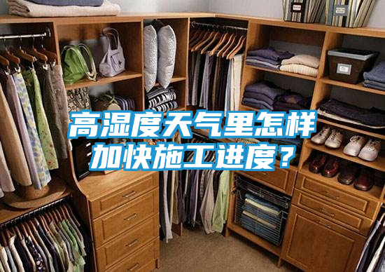 高湿度天气里怎样加快施工进度？