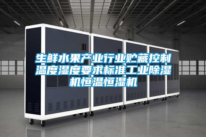 生鲜水果产业行业贮藏控制温度湿度要求标准工业除湿机恒温恒湿机