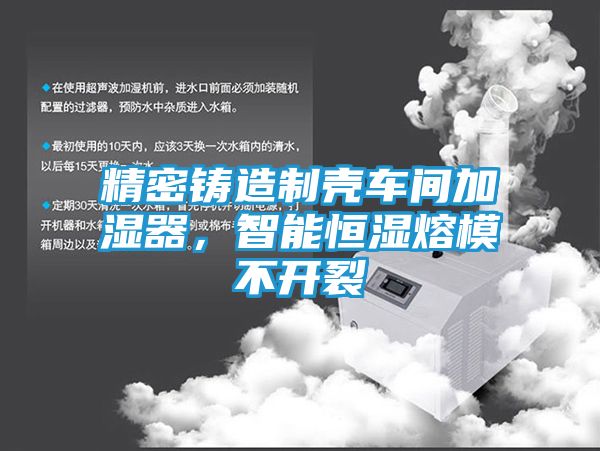 精密铸造制壳车间加湿器，智能恒湿熔模不开裂