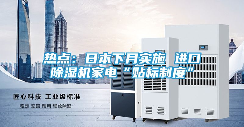 热点：日本下月实施 进口除湿机家电“贴标制度”