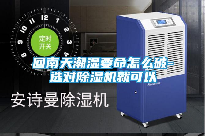 回南天潮湿要命怎么破-选对除湿机就可以