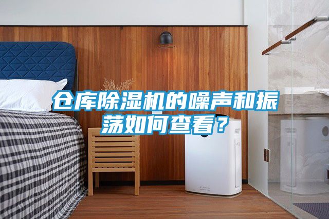 仓库除湿机的噪声和振荡如何查看？