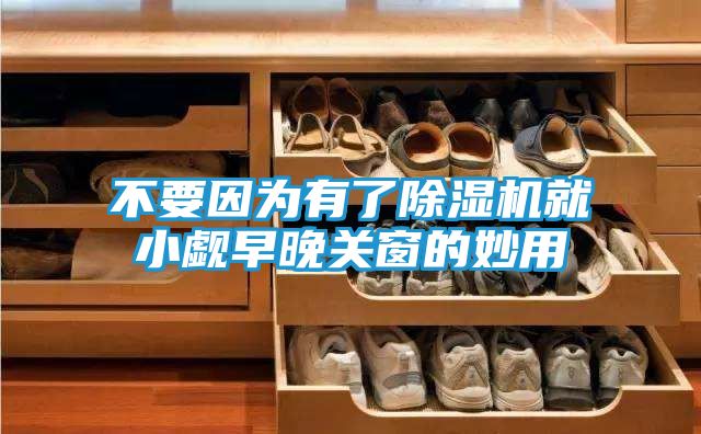 不要因为有了除湿机就小觑早晚关窗的妙用