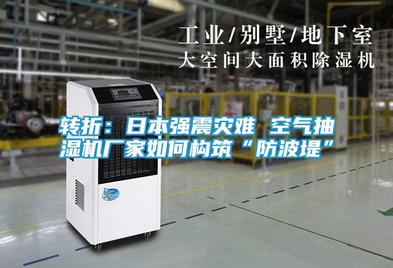 转折：日本强震灾难 空气抽湿机厂家如何构筑“防波堤”