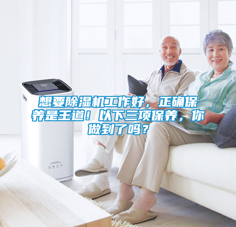 想要除湿机工作好，正确保养是王道！以下三项保养，你做到了吗？