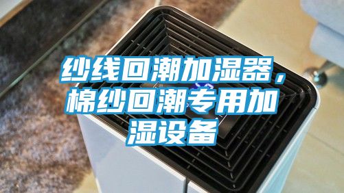 纱线回潮加湿器，棉纱回潮专用加湿设备