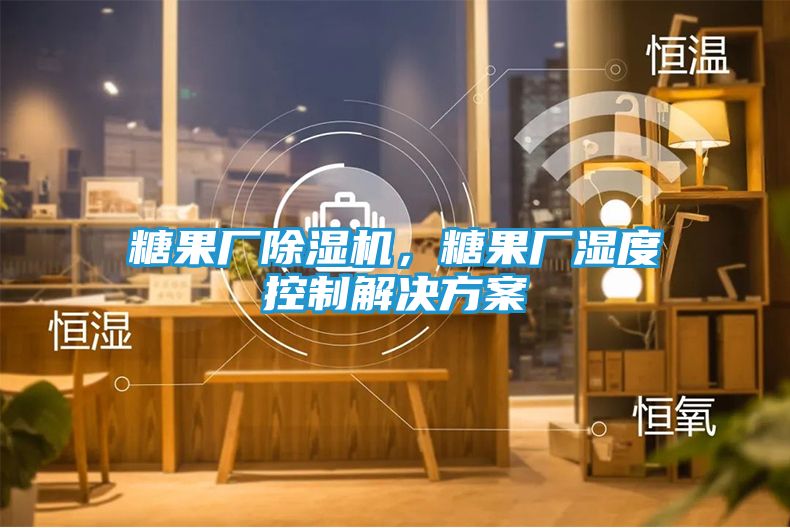 糖果厂除湿机，糖果厂湿度控制解决方案