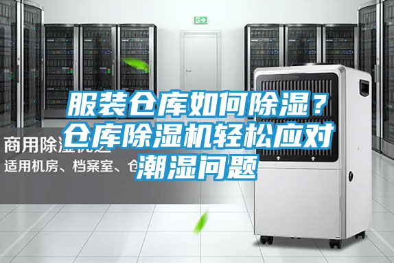 服装仓库如何除湿？仓库除湿机轻松应对潮湿问题