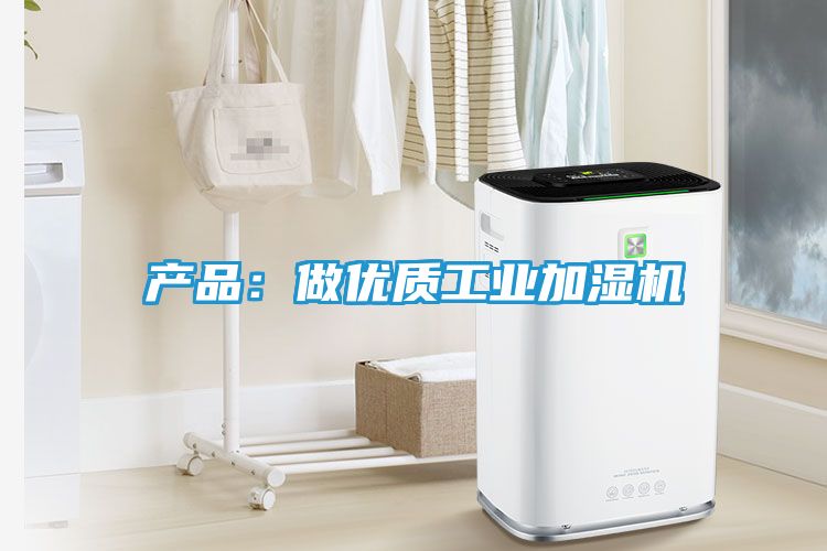 产品：做优质工业加湿机