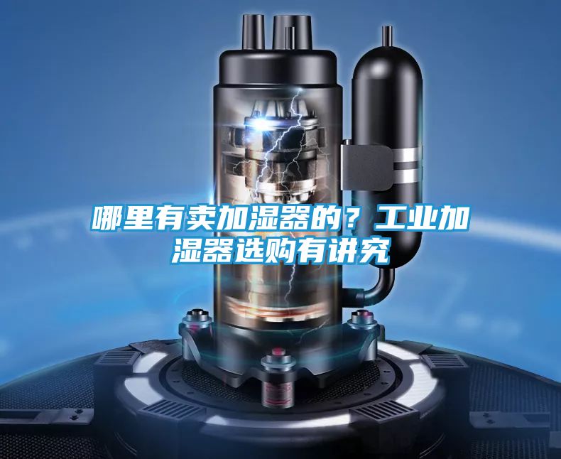 哪里有卖加湿器的？工业加湿器选购有讲究