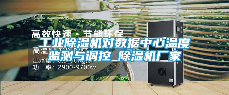 工业除湿机对数据中心温度监测与调控_除湿机厂家