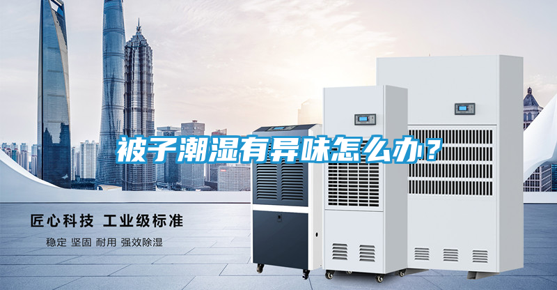 被子潮湿有异味怎么办？