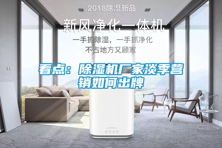 看点：除湿机厂家淡季营销如何出牌