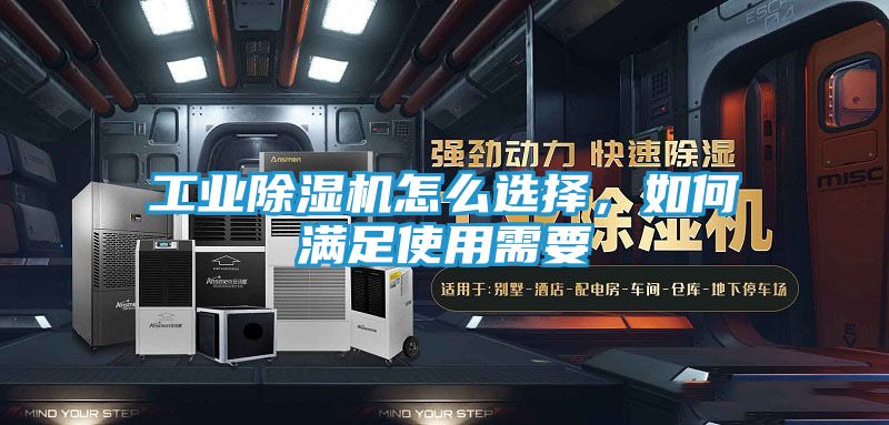 工业除湿机怎么选择，如何满足使用需要