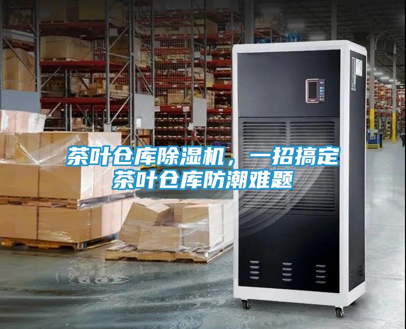 茶叶仓库除湿机，一招搞定茶叶仓库防潮难题