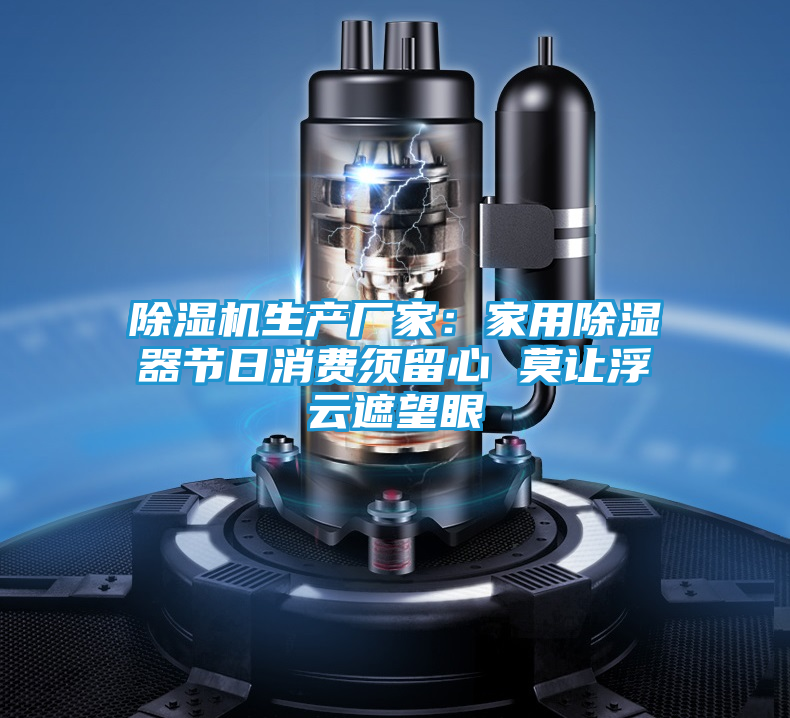 除湿机生产厂家：家用除湿器节日消费须留心 莫让浮云遮望眼
