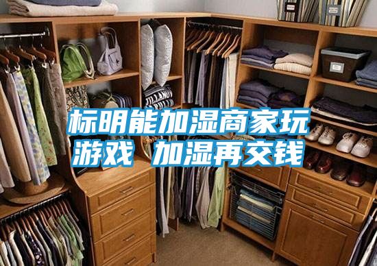标明能加湿商家玩游戏 加湿再交钱