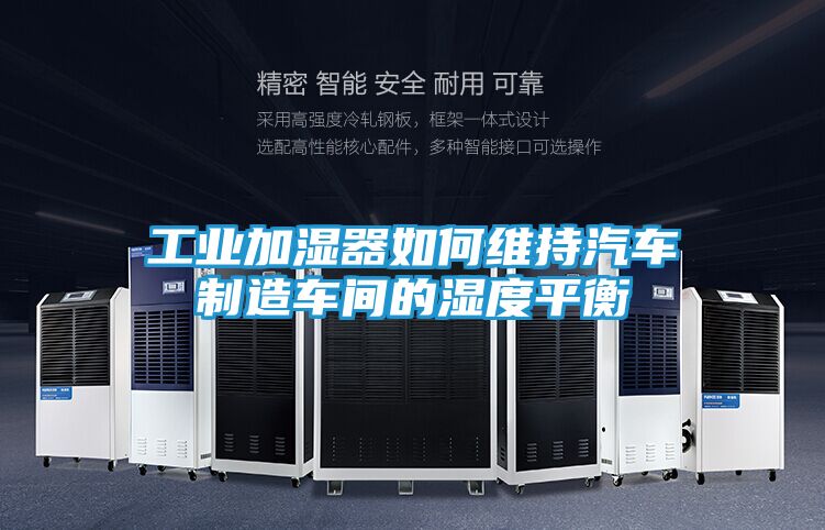 工业加湿器如何维持汽车制造车间的湿度平衡