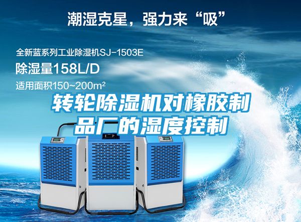 转轮除湿机对橡胶制品厂的湿度控制