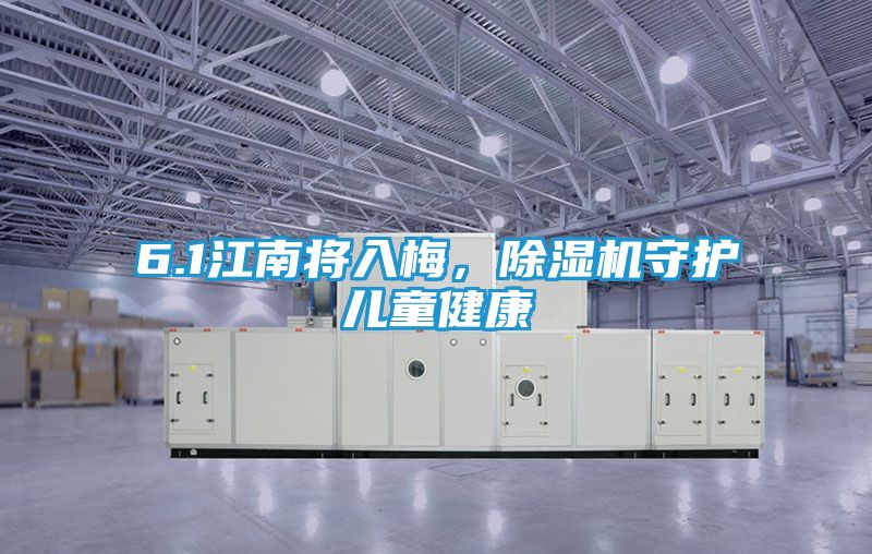 6.1江南将入梅，除湿机守护儿童健康