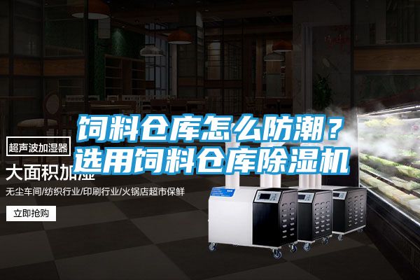 饲料仓库怎么防潮？选用饲料仓库除湿机