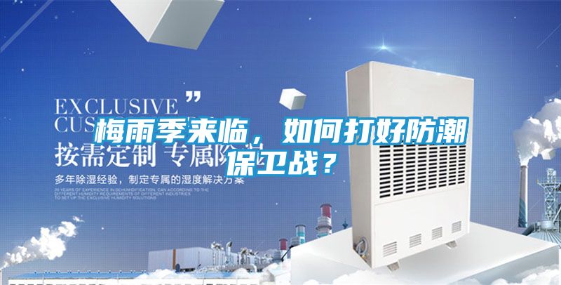 梅雨季来临，如何打好防潮保卫战？