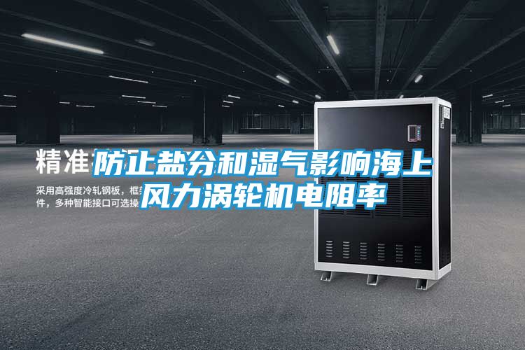 防止盐分和湿气影响海上风力涡轮机电阻率