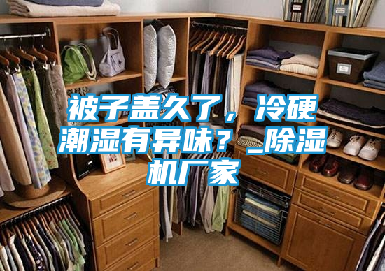 被子盖久了，冷硬潮湿有异味？_除湿机厂家