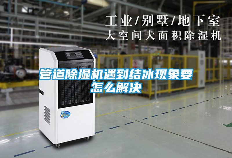 管道除湿机遇到结冰现象要怎么解决