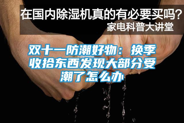 双十一防潮好物：换季收拾东西发现大部分受潮了怎么办