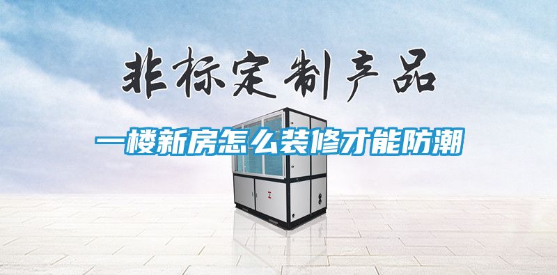 一楼新房怎么装修才能防潮