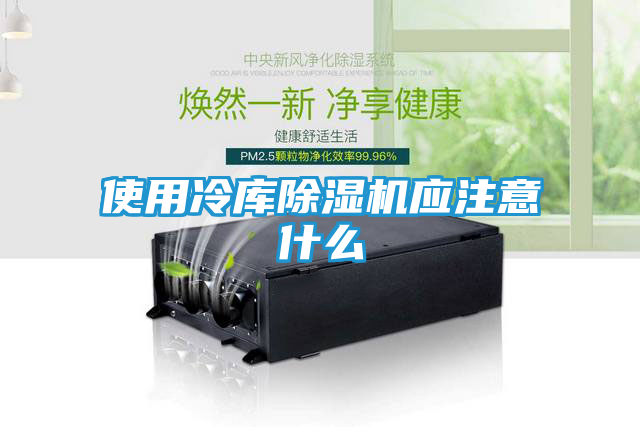 使用冷库除湿机应注意什么