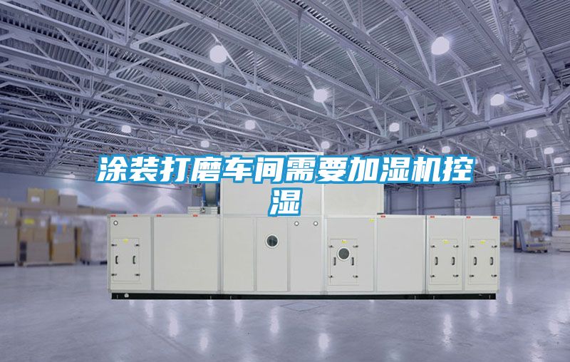 涂装打磨车间需要加湿机控湿