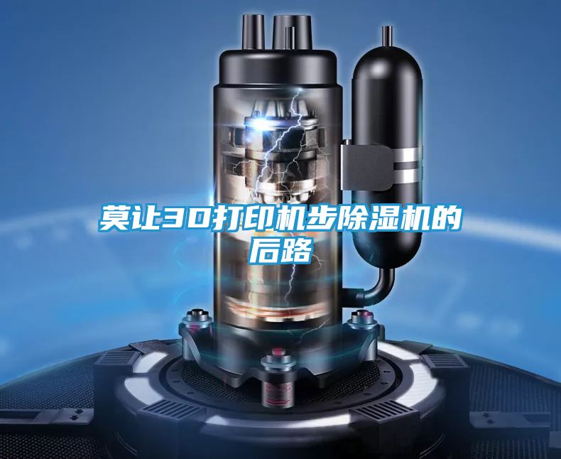 莫让3D打印机步除湿机的后路