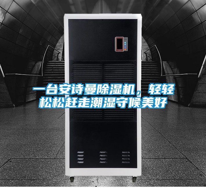 一台安诗曼除湿机，轻轻松松赶走潮湿守候美好