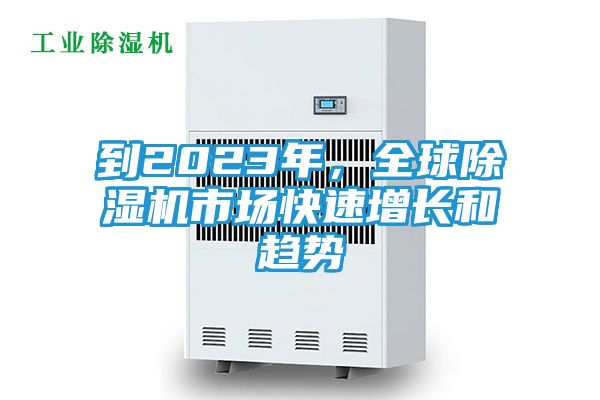 到2023年,全球除湿机市场快速增长和趋势