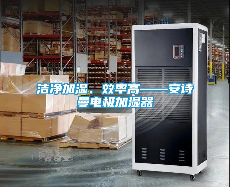洁净加湿、效率高——安诗曼电极加湿器