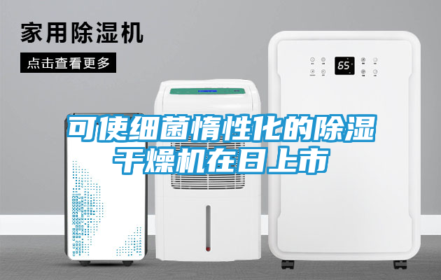 可使细菌惰性化的除湿干燥机在日上市