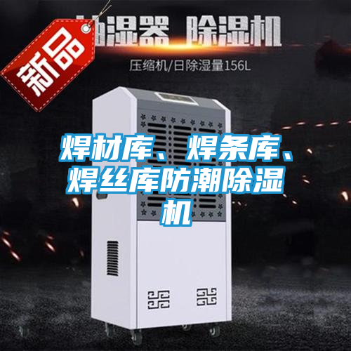 焊材库、焊条库、焊丝库防潮除湿机