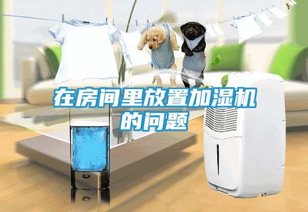 在房间里放置加湿机的问题