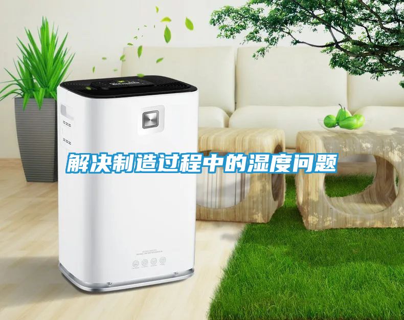 解决制造过程中的湿度问题