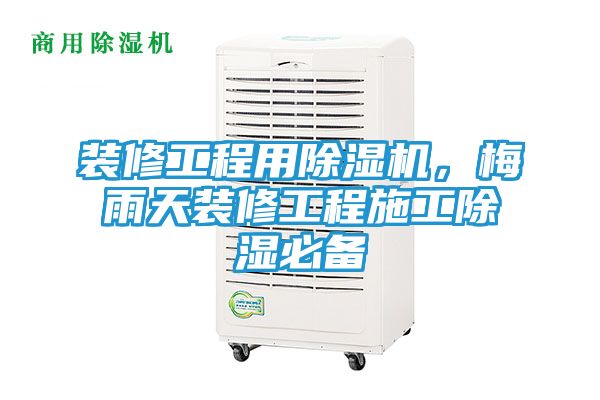 装修工程用除湿机，梅雨天装修工程施工除湿必备