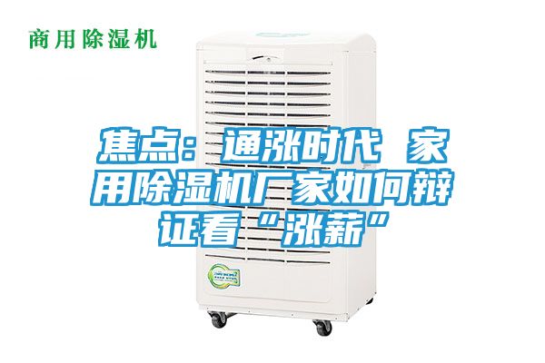 焦点：通涨时代 家用除湿机厂家如何辩证看“涨薪”