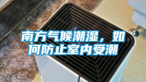 南方气候潮湿，如何防止室内受潮
