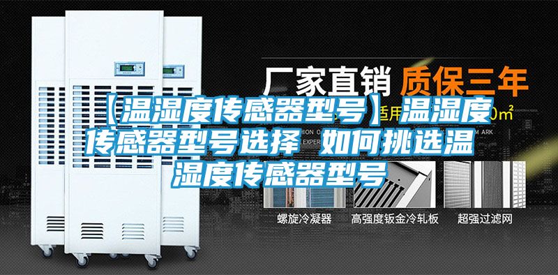 【温湿度传感器型号】温湿度传感器型号选择 如何挑选温湿度传感器型号