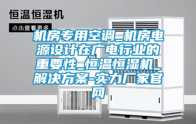 机房专用空调_机房电源设计在广电行业的重要性_恒温恒湿机_解决方案-实力厂家官网